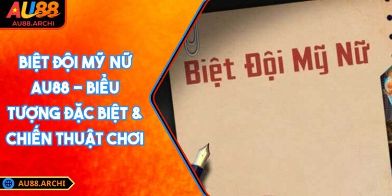 Biệt Đội Mỹ Nữ AU88 - Biểu Tượng Đặc Biệt & Chiến Thuật Chơi 6 Biệt Đội Mỹ Nữ AU88