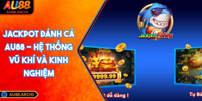 Jackpot Đánh Cá AU88 - Hệ Thống Vũ Khí Và Kinh Nghiệm 6 Jackpot Đánh Cá AU88