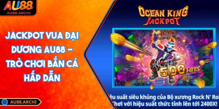 Jackpot Vua Đại Dương AU88 - Trò Chơi Bắn Cá Hấp Dẫn 2 Jackpot Vua Đại Dương AU88