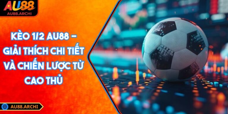 Kèo 1/2 AU88 - Giải Thích Chi Tiết Và Chiến Lược Từ Cao Thủ 1 Kèo 1/2 AU88