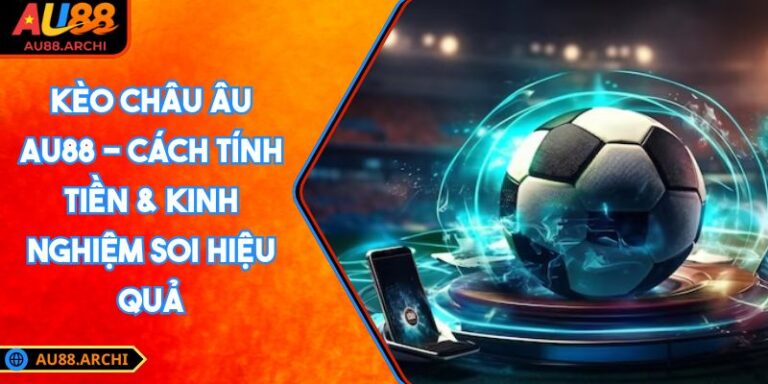 Kèo Châu Âu AU88 - Cách Tính Tiền & Kinh Nghiệm Soi Hiệu Quả 2 Kèo châu Âu AU88