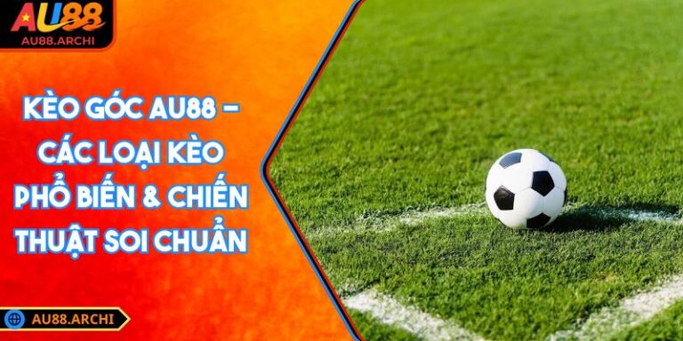 Kèo Góc AU88 - Các Loại Kèo Phổ Biến & Chiến Thuật Soi Chuẩn 3 Kèo góc AU88