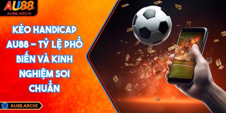 Kèo Handicap AU88 - Tỷ Lệ Phổ Biến Và Kinh Nghiệm Soi Chuẩn 4 kèo Handicap AU88
