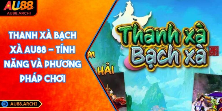 Thanh Xà Bạch Xà AU88 - Tính Năng Và Phương Pháp Chơi 3 Thanh Xà Bạch Xà AU88