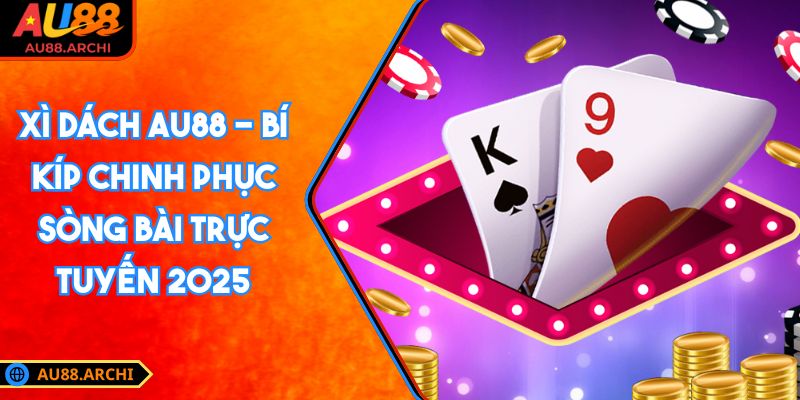Xì Dách AU88 - Bí Kíp Chinh Phục Sòng Bài Trực Tuyến 2025 3 xì dách AU88
